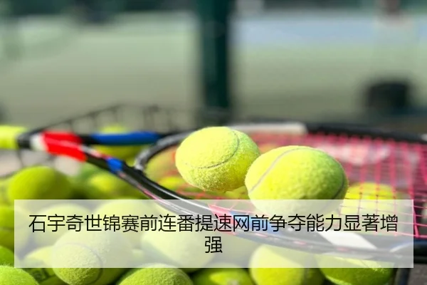 石宇奇世锦赛前连番提速网前争夺能力显著增强