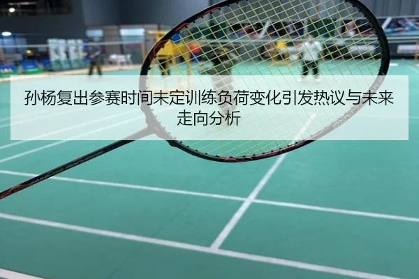 孙杨复出参赛时间未定训练负荷变化引发热议与未来走向分析