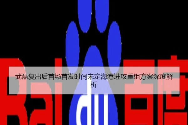 武磊复出后首场首发时间未定海港进攻重组方案深度解析