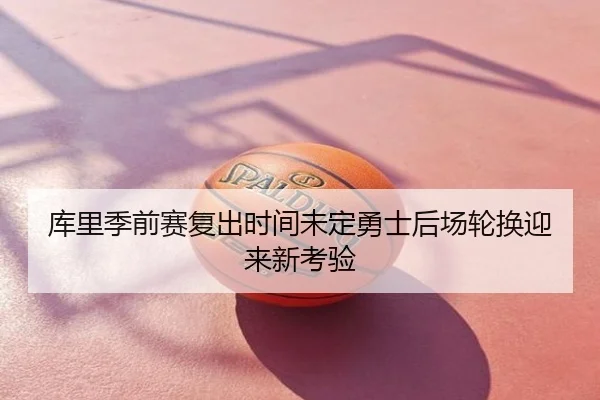 库里季前赛复出时间未定勇士后场轮换迎来新考验