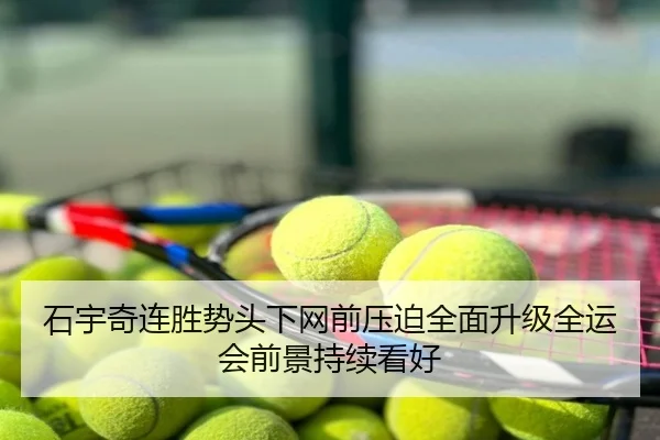 石宇奇连胜势头下网前压迫全面升级全运会前景持续看好